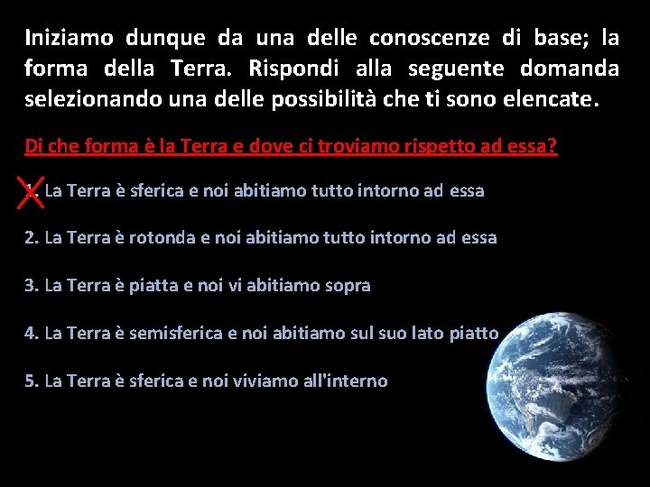 Iniziamo dunque da una delle conoscenze di base; la forma della Terra. Rispondi alla