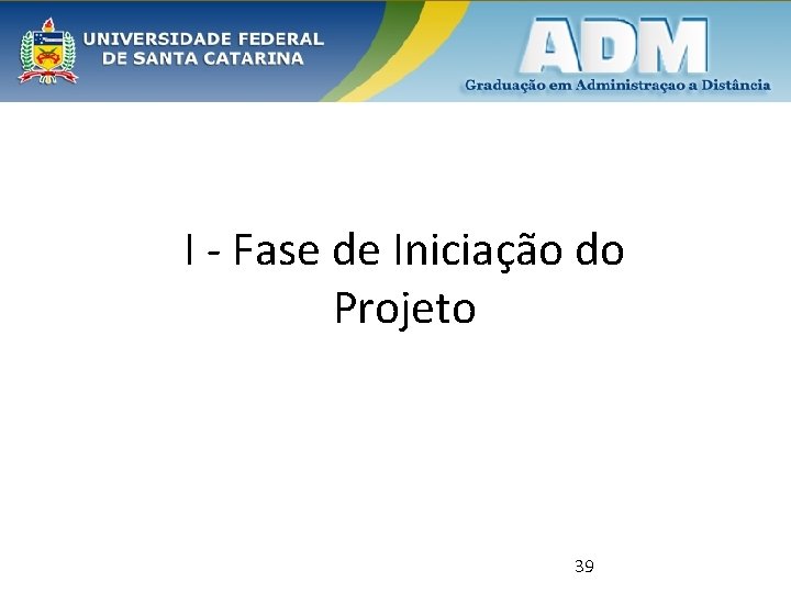 I - Fase de Iniciação do Projeto 39 