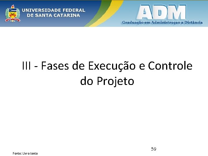 III - Fases de Execução e Controle do Projeto Fonte: Livro texto 59 