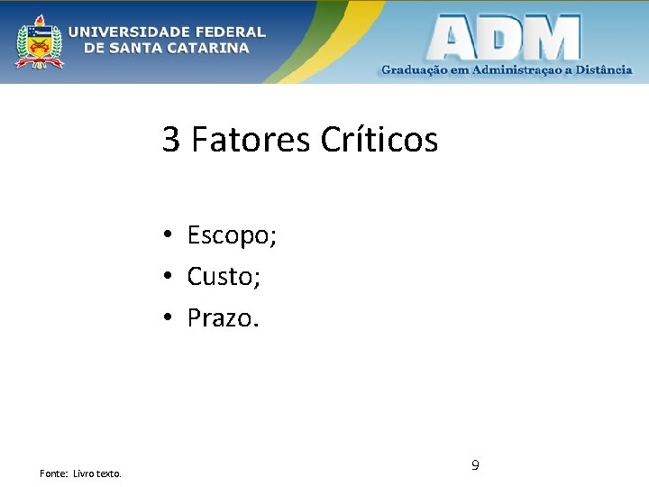 3 Fatores Críticos • Escopo; • Custo; • Prazo. Fonte: Livro texto. 9 