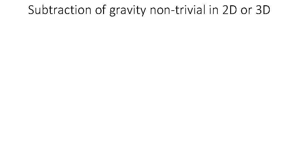 Subtraction of gravity non-trivial in 2 D or 3 D 
