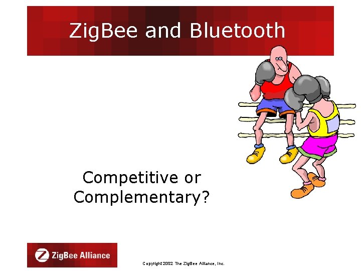 Zig. Bee and Bluetooth Competitive or Complementary? Copyright 2002 The Zig. Bee Alliance, Inc.
