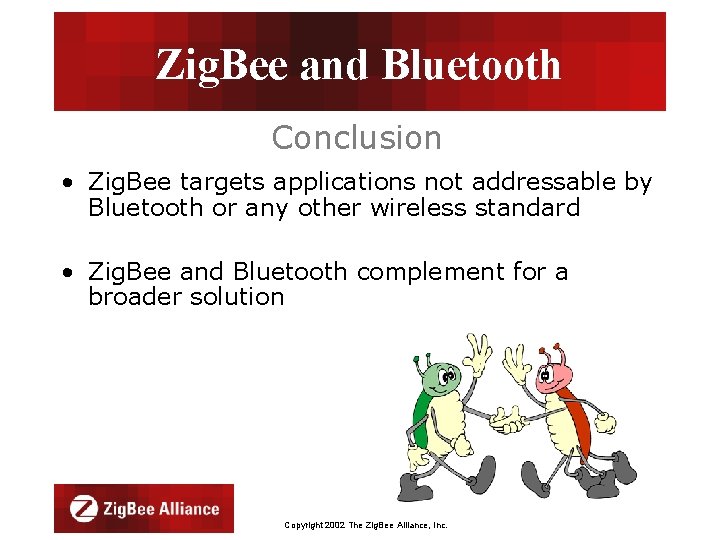 Zig. Bee and Bluetooth Conclusion • Zig. Bee targets applications not addressable by Bluetooth