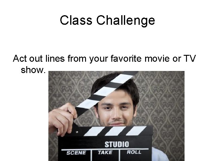 Class Challenge Act out lines from your favorite movie or TV show. 