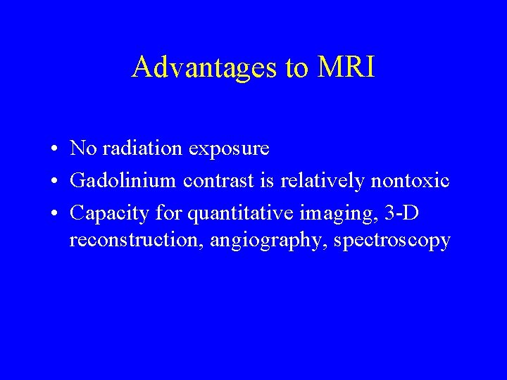 Advantages to MRI • No radiation exposure • Gadolinium contrast is relatively nontoxic •