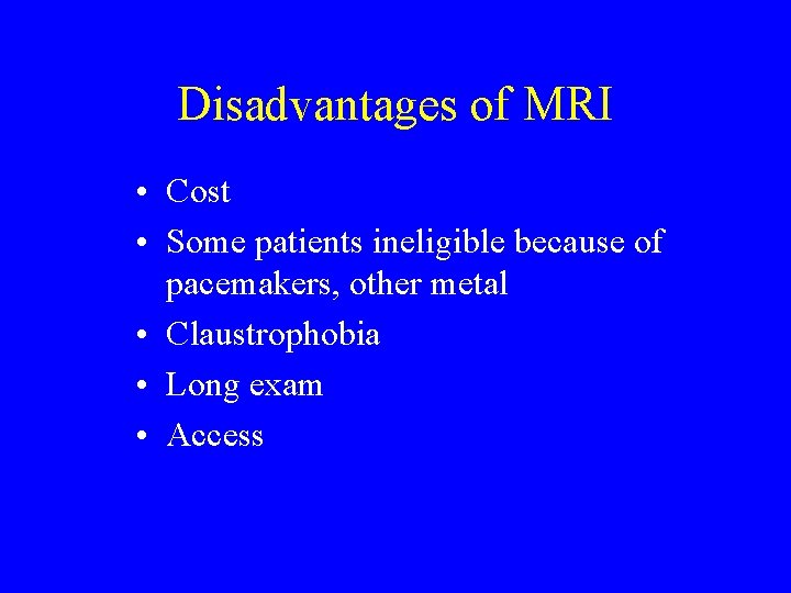 Disadvantages of MRI • Cost • Some patients ineligible because of pacemakers, other metal