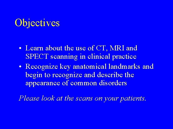 Objectives • Learn about the use of CT, MRI and SPECT scanning in clinical