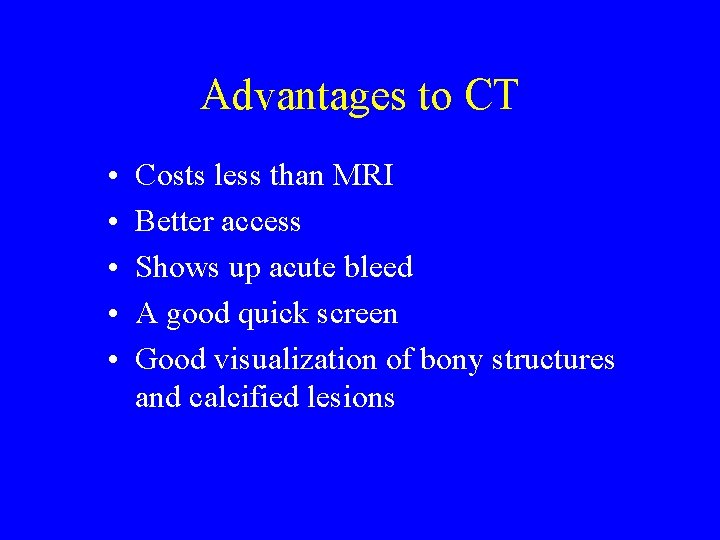 Advantages to CT • • • Costs less than MRI Better access Shows up