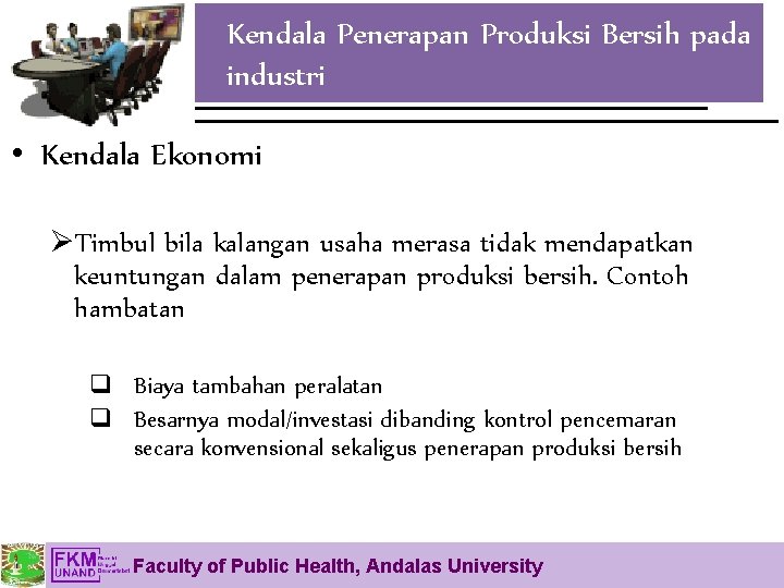 Kendala Penerapan Produksi Bersih pada industri • Kendala Ekonomi ØTimbul bila kalangan usaha merasa