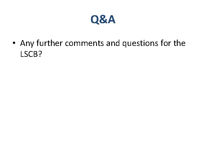 Q&A • Any further comments and questions for the LSCB? 