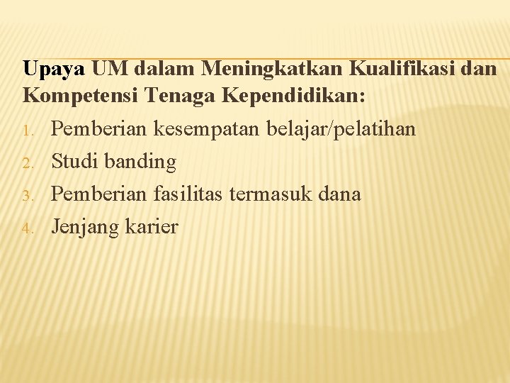 Upaya UM dalam Meningkatkan Kualifikasi dan Kompetensi Tenaga Kependidikan: 1. Pemberian kesempatan belajar/pelatihan 2.