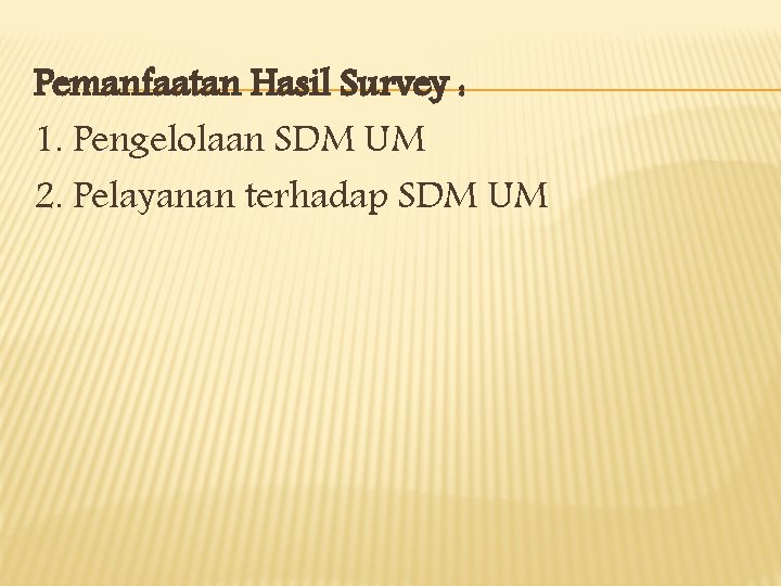 Pemanfaatan Hasil Survey : 1. Pengelolaan SDM UM 2. Pelayanan terhadap SDM UM 