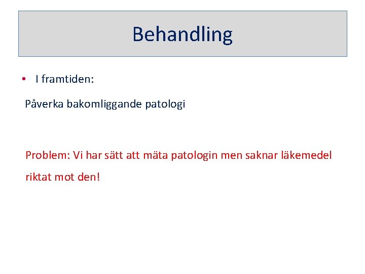 Behandling • I framtiden: Påverka bakomliggande patologi Problem: Vi har sätt att mäta patologin