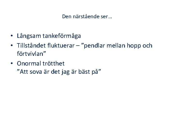 Den närstående ser… • Långsam tankeförmåga • Tillståndet fluktuerar – ”pendlar mellan hopp och