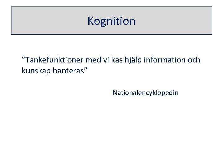 Kognition ”Tankefunktioner med vilkas hjälp information och kunskap hanteras” Nationalencyklopedin 