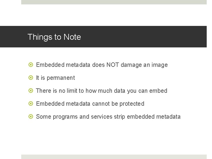 Things to Note Embedded metadata does NOT damage an image It is permanent There