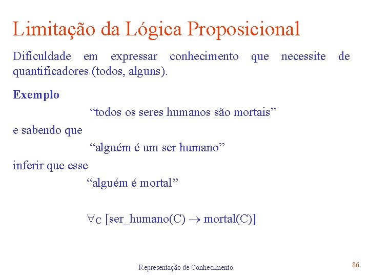 Limitação da Lógica Proposicional Dificuldade em expressar conhecimento que necessite de quantificadores (todos, alguns).