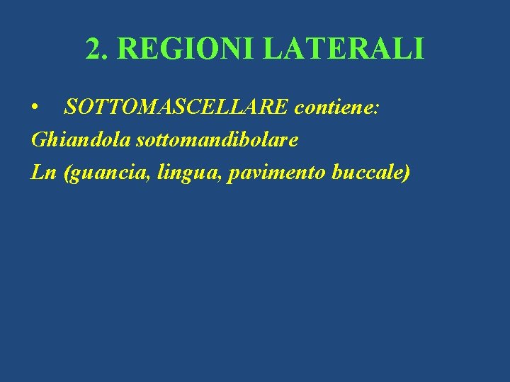 2. REGIONI LATERALI • SOTTOMASCELLARE contiene: Ghiandola sottomandibolare Ln (guancia, lingua, pavimento buccale) 