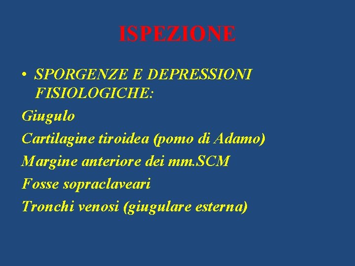 ISPEZIONE • SPORGENZE E DEPRESSIONI FISIOLOGICHE: Giugulo Cartilagine tiroidea (pomo di Adamo) Margine anteriore