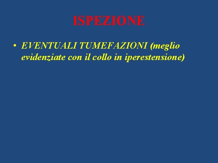 ISPEZIONE • EVENTUALI TUMEFAZIONI (meglio evidenziate con il collo in iperestensione) 