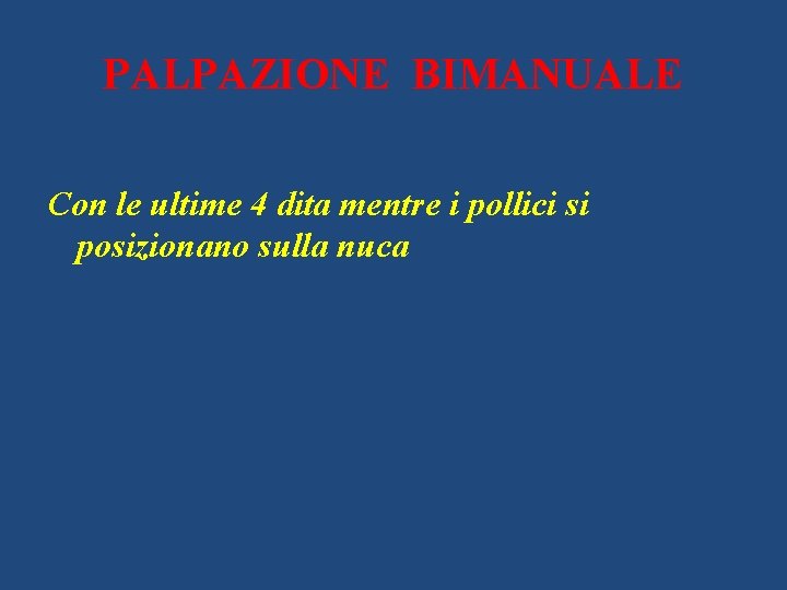 PALPAZIONE BIMANUALE Con le ultime 4 dita mentre i pollici si posizionano sulla nuca