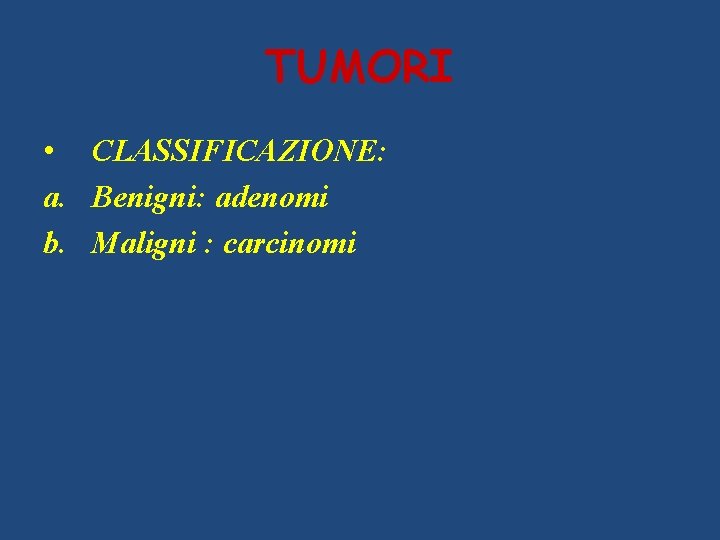 TUMORI • CLASSIFICAZIONE: a. Benigni: adenomi b. Maligni : carcinomi 