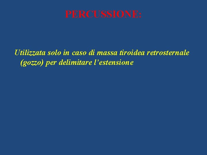 PERCUSSIONE: Utilizzata solo in caso di massa tiroidea retrosternale (gozzo) per delimitare l’estensione 