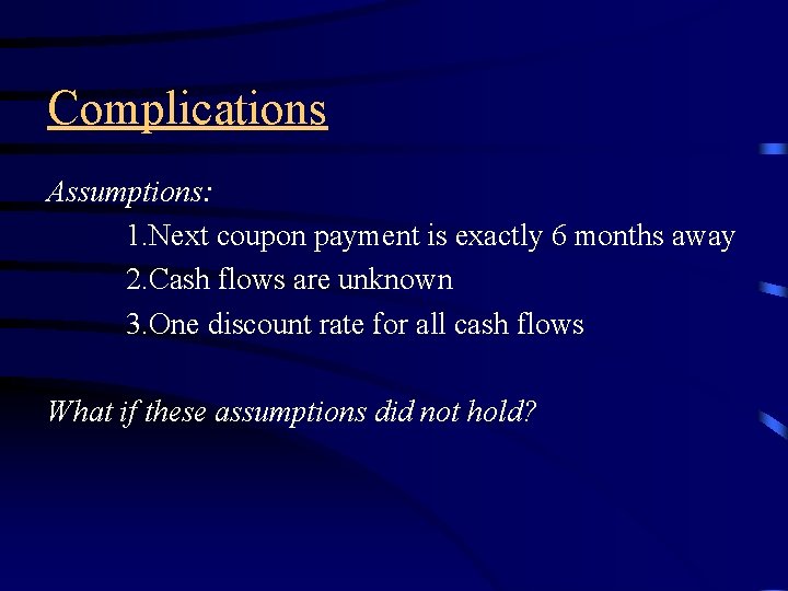 Complications Assumptions: 1. Next coupon payment is exactly 6 months away 2. Cash flows