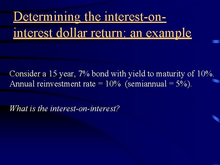 Determining the interest-oninterest dollar return: an example Consider a 15 year, 7% bond with