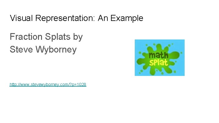 Visual Representation: An Example Fraction Splats by Steve Wyborney http: //www. stevewyborney. com/? p=1028 Visual Representation: An Example Fraction Splats by Steve Wyborney http: //www. stevewyborney. com/? p=1028