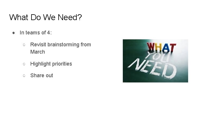 What Do We Need? ● In teams of 4: ○ Revisit brainstorming from March What Do We Need? ● In teams of 4: ○ Revisit brainstorming from March