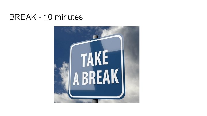 BREAK - 10 minutes BREAK - 10 minutes