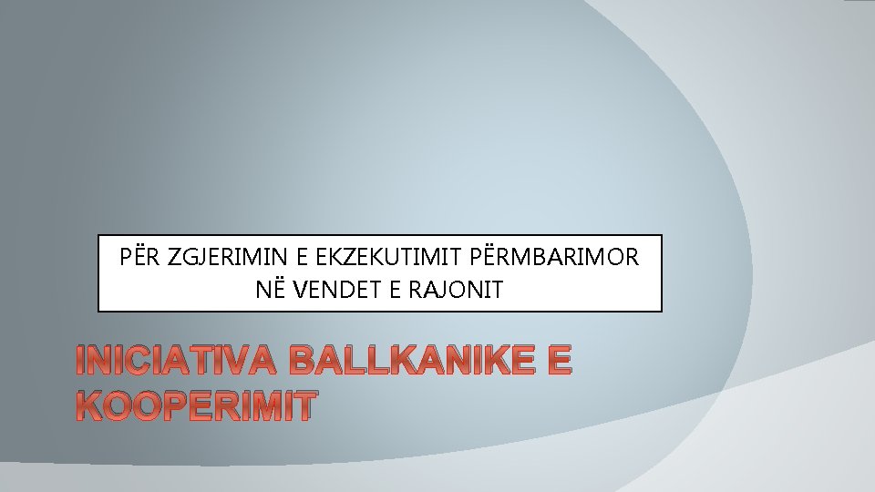 PËR ZGJERIMIN E EKZEKUTIMIT PËRMBARIMOR NË VENDET E RAJONIT INICIATIVA BALLKANIKE E KOOPERIMIT PËR ZGJERIMIN E EKZEKUTIMIT PËRMBARIMOR NË VENDET E RAJONIT INICIATIVA BALLKANIKE E KOOPERIMIT
