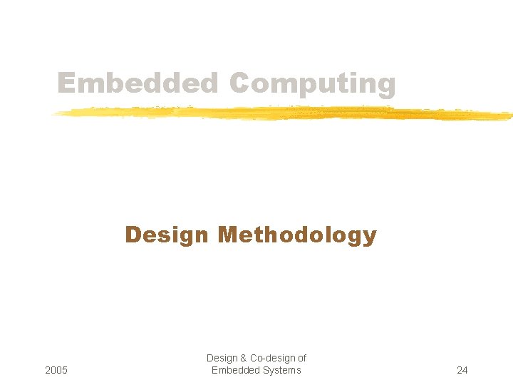 Embedded Computing Design Methodology 2005 Design & Co-design of Embedded Systems 24 