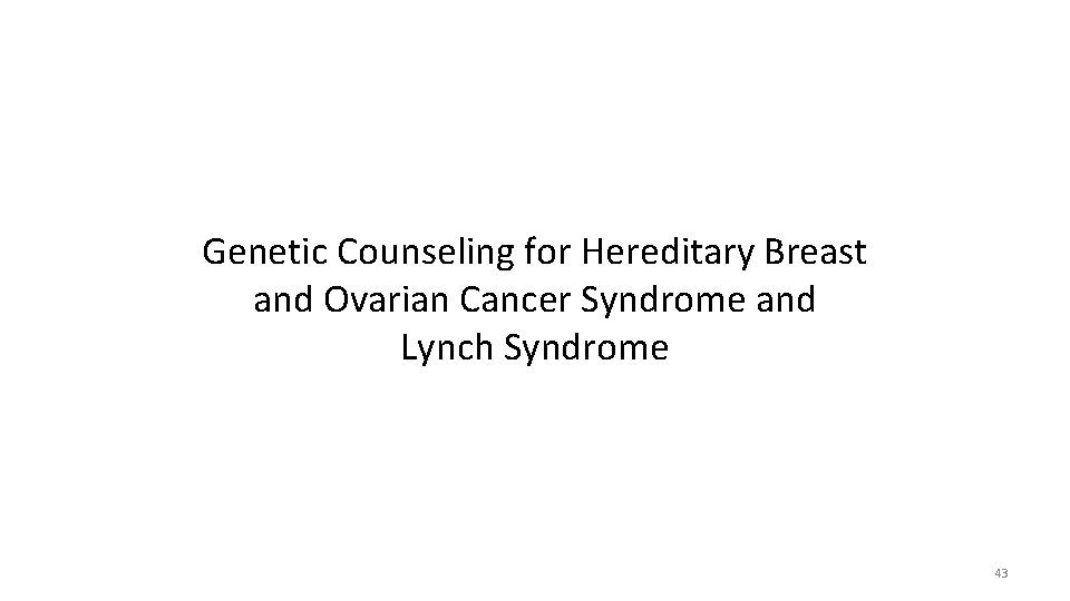 Genetic Counseling for Hereditary Breast and Ovarian Cancer Syndrome and Lynch Syndrome 43 