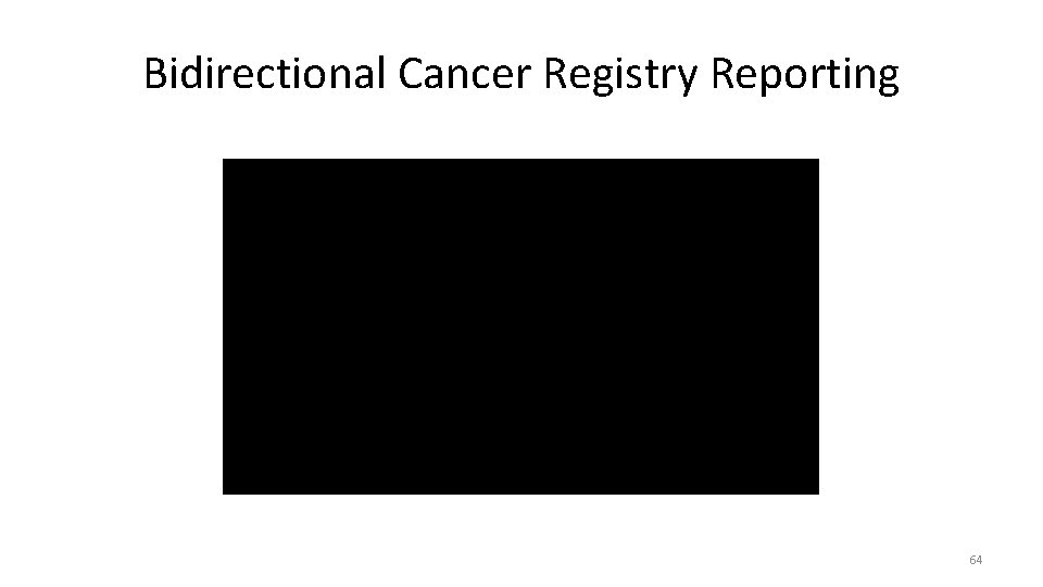 Bidirectional Cancer Registry Reporting Insert Video Clip Here 64 