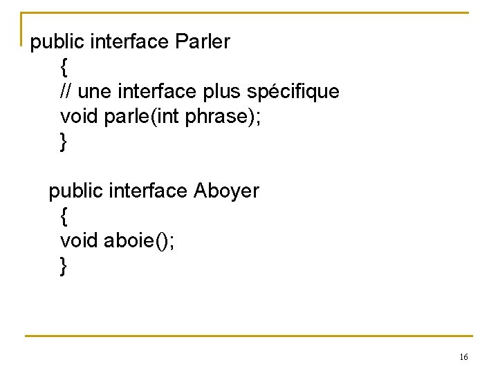 public interface Parler { // une interface plus spécifique void parle(int phrase); } public