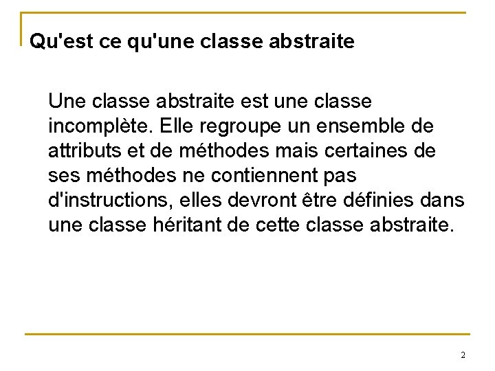 Qu'est ce qu'une classe abstraite Une classe abstraite est une classe incomplète. Elle regroupe