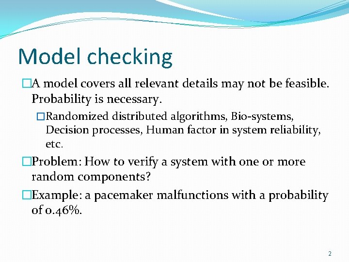 Model checking �A model covers all relevant details may not be feasible. Probability is