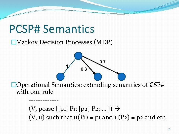 PCSP# Semantics �Markov Decision Processes (MDP) 1 0. 7 0. 3 �Operational Semantics: extending