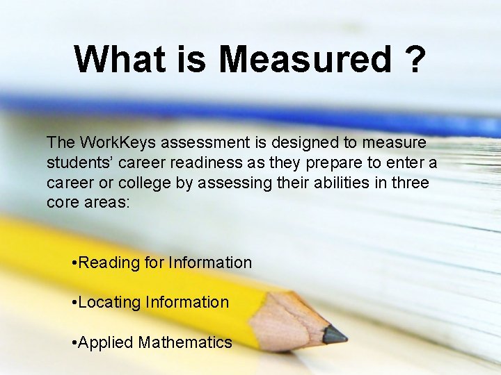 What is Measured ? The Work. Keys assessment is designed to measure students’ career