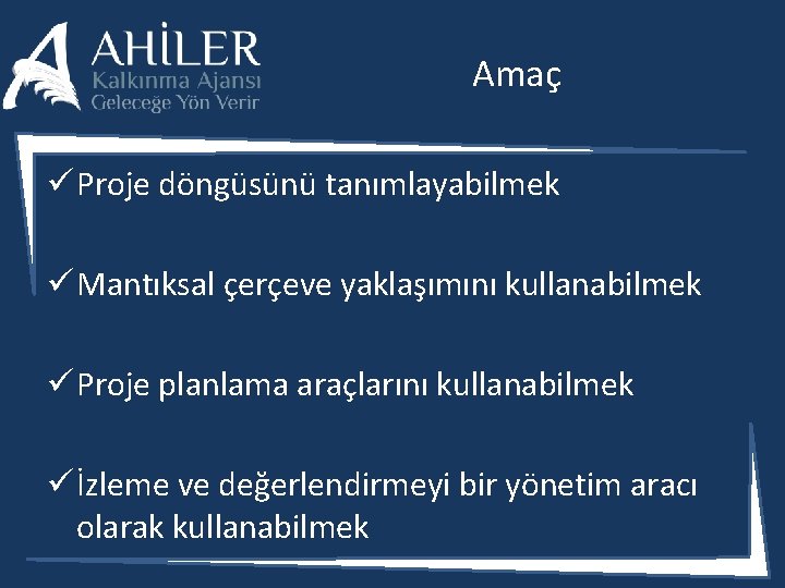 Amaç ü Proje döngüsünü tanımlayabilmek ü Mantıksal çerçeve yaklaşımını kullanabilmek ü Proje planlama araçlarını