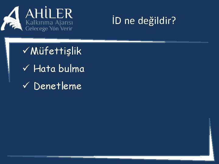 İD ne değildir? ü Müfettişlik ü Hata bulma ü Denetleme 