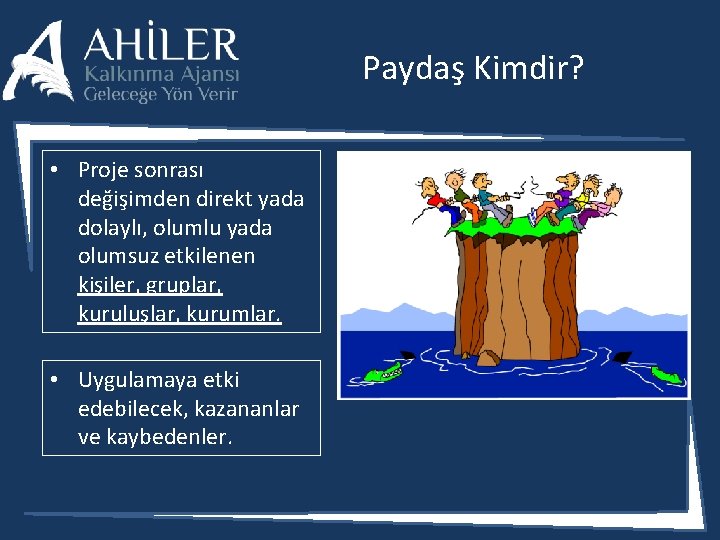 Paydaş Kimdir? • Proje sonrası değişimden direkt yada dolaylı, olumlu yada olumsuz etkilenen kişiler,