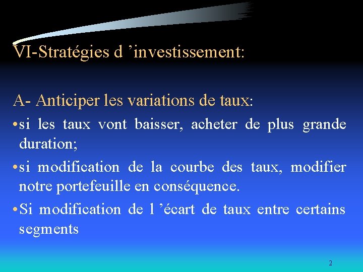 VI-Stratégies d ’investissement: A- Anticiper les variations de taux: • si les taux vont