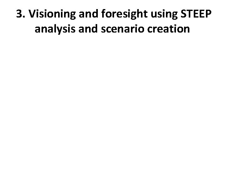 3. Visioning and foresight using STEEP analysis and scenario creation 