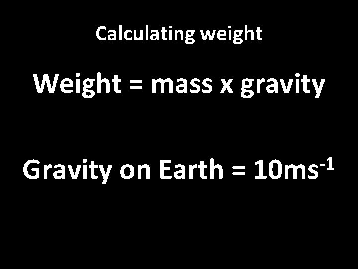 Calculating weight Weight = mass x gravity Gravity on Earth = -1 10 ms Calculating weight Weight = mass x gravity Gravity on Earth = -1 10 ms