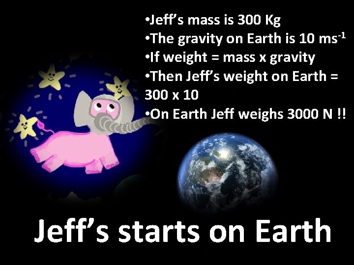 • Jeff’s mass is 300 Kg • The gravity on Earth is 10 • Jeff’s mass is 300 Kg • The gravity on Earth is 10