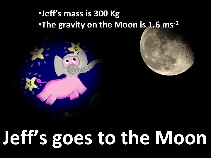 • Jeff’s mass is 300 Kg • The gravity on the Moon is • Jeff’s mass is 300 Kg • The gravity on the Moon is