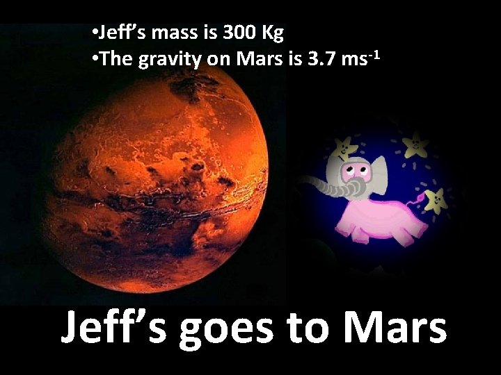 • Jeff’s mass is 300 Kg • The gravity on Mars is 3. • Jeff’s mass is 300 Kg • The gravity on Mars is 3.